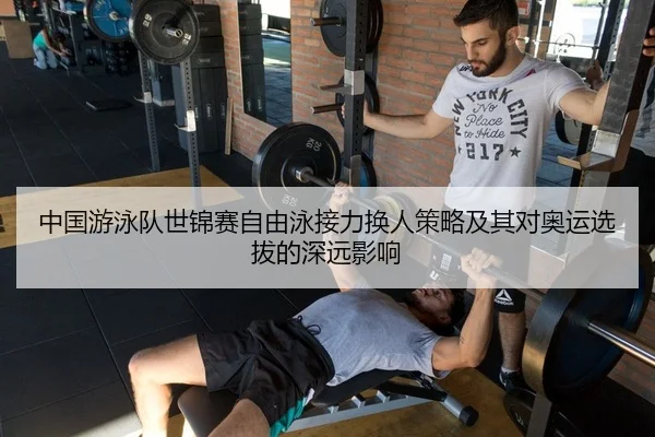 中国游泳队世锦赛自由泳接力换人策略及其对奥运选拔的深远影响